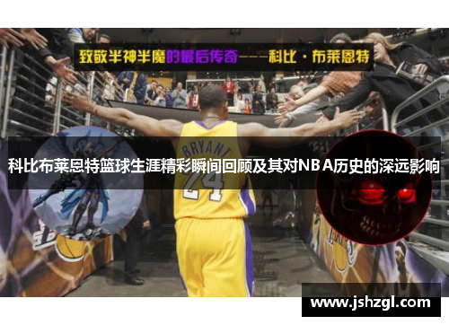 科比布莱恩特篮球生涯精彩瞬间回顾及其对NBA历史的深远影响